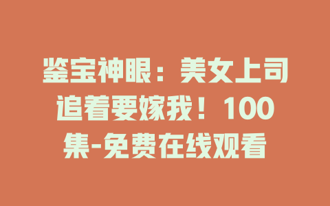 鉴宝神眼：美女上司追着要嫁我！100集-免费在线观看