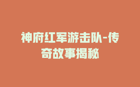 神府红军游击队-传奇故事揭秘
