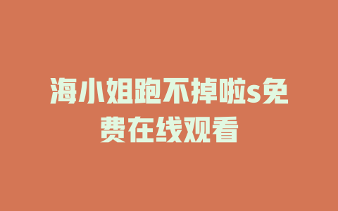 海小姐跑不掉啦s免费在线观看