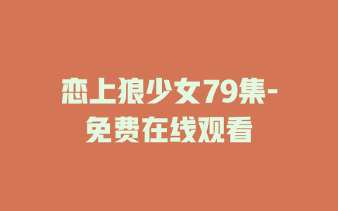 恋上狼少女79集-免费在线观看