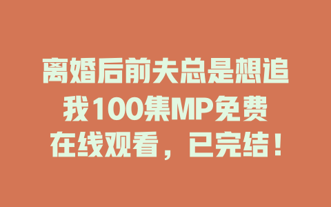 离婚后前夫总是想追我100集MP免费在线观看，已完结！