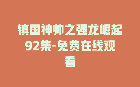 镇国神帅之强龙崛起92集-免费在线观看
