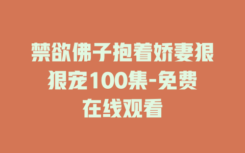 禁欲佛子抱着娇妻狠狠宠100集-免费在线观看