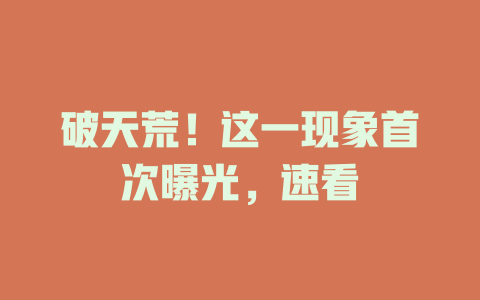 破天荒！这一现象首次曝光，速看