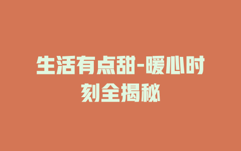 生活有点甜-暖心时刻全揭秘