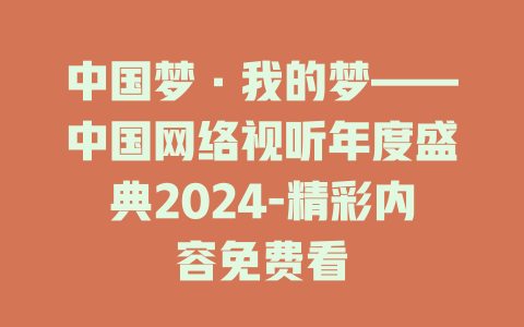 中国梦·我的梦——中国网络视听年度盛典2024-精彩内容免费看