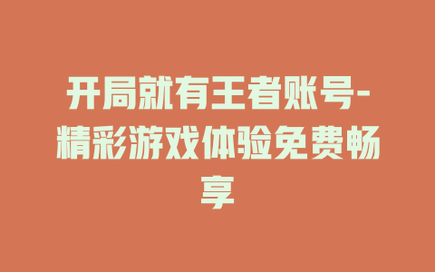 开局就有王者账号-精彩游戏体验免费畅享