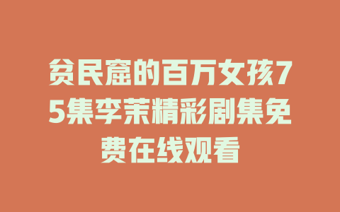 贫民窟的百万女孩75集李茉精彩剧集免费在线观看