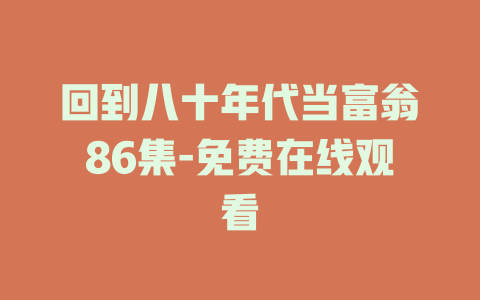 回到八十年代当富翁86集-免费在线观看
