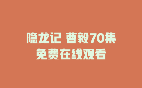 隐龙记 曹毅70集免费在线观看