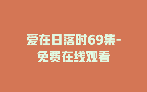 爱在日落时69集-免费在线观看