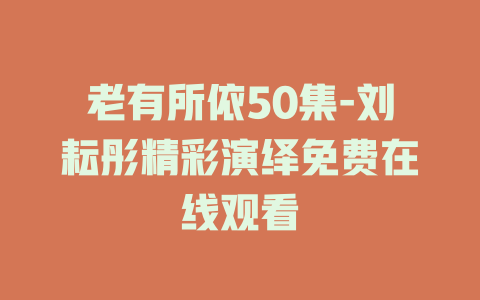 老有所依50集-刘耘彤精彩演绎免费在线观看