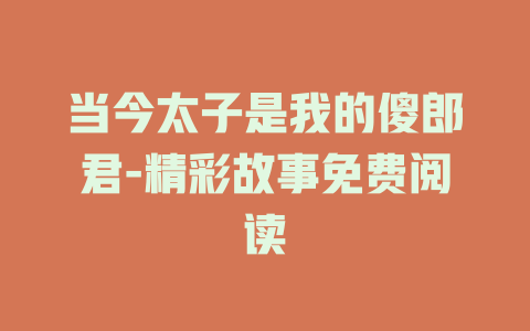 当今太子是我的傻郎君-精彩故事免费阅读