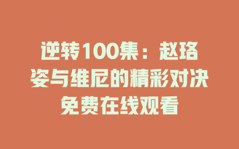 逆转100集：赵珞姿与维尼的精彩对决免费在线观看