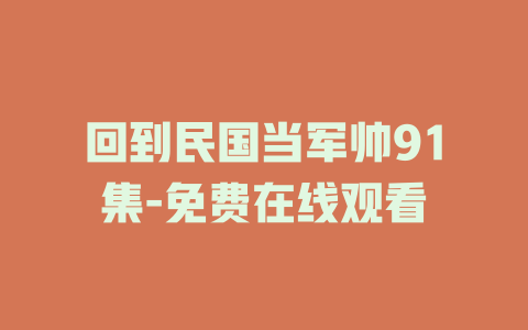 回到民国当军帅91集-免费在线观看