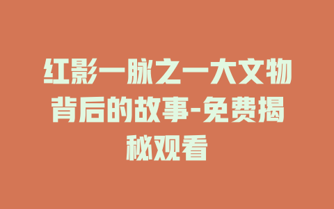 红影一脉之一大文物背后的故事-免费揭秘观看