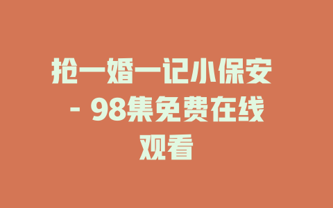 抢一婚一记小保安 - 98集免费在线观看