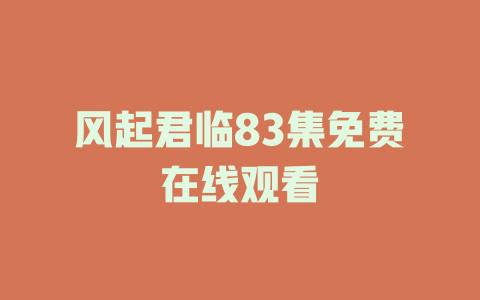风起君临83集免费在线观看