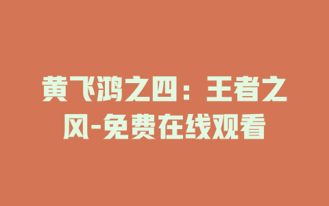 黄飞鸿之四：王者之风-免费在线观看
