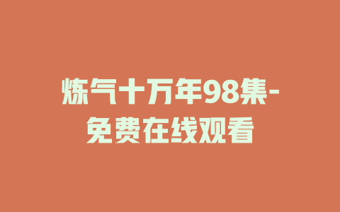 炼气十万年98集-免费在线观看