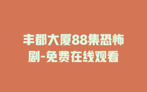 丰都大厦88集恐怖剧-免费在线观看