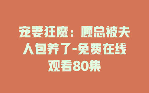 宠妻狂魔：顾总被夫人包养了-免费在线观看80集