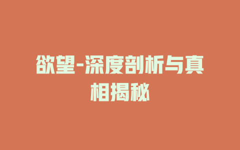 欲望-深度剖析与真相揭秘