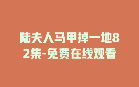陆夫人马甲掉一地82集-免费在线观看