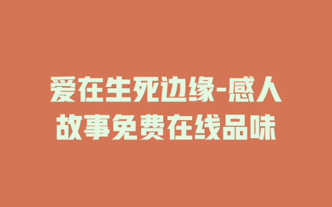 爱在生死边缘-感人故事免费在线品味