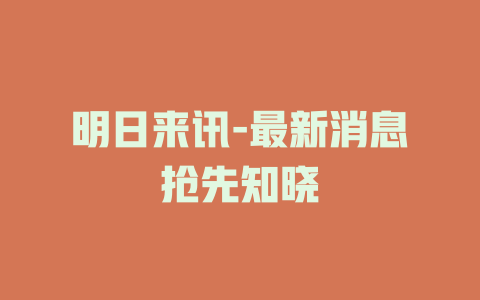 明日来讯-最新消息抢先知晓