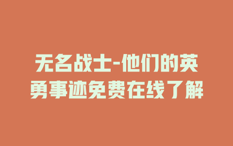 无名战士-他们的英勇事迹免费在线了解