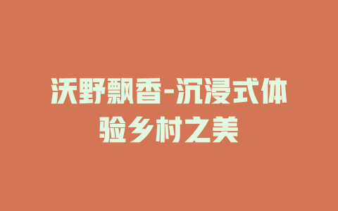 沃野飘香-沉浸式体验乡村之美