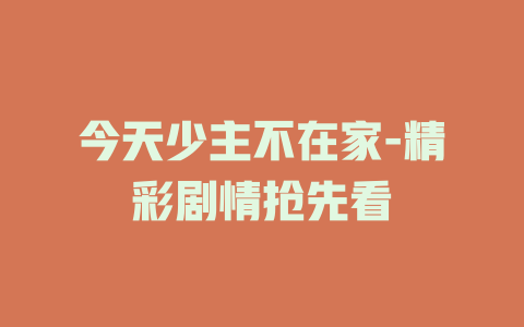 今天少主不在家-精彩剧情抢先看