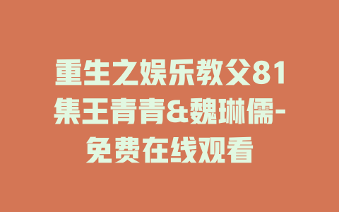 重生之娱乐教父81集王青青&魏琳儒-免费在线观看