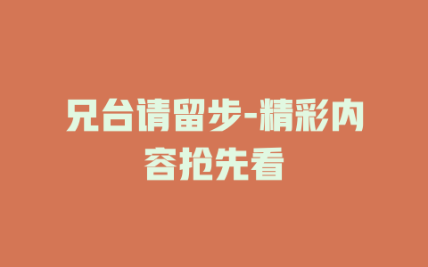 兄台请留步-精彩内容抢先看