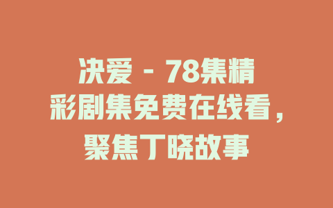 决爱 - 78集精彩剧集免费在线看，聚焦丁晓故事
