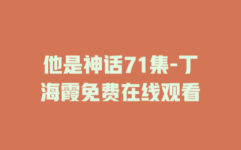 他是神话71集-丁海霞免费在线观看