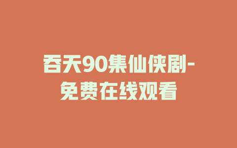 吞天90集仙侠剧-免费在线观看