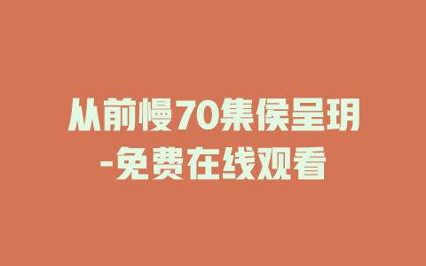 从前慢70集侯呈玥-免费在线观看
