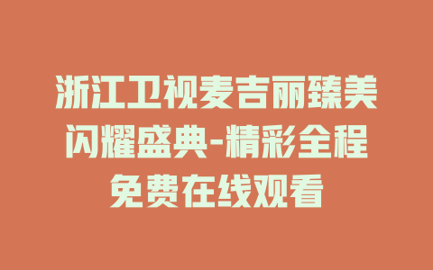 浙江卫视麦吉丽臻美闪耀盛典-精彩全程免费在线观看