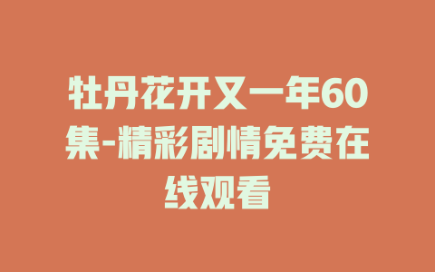 牡丹花开又一年60集-精彩剧情免费在线观看
