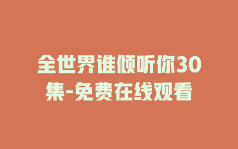 全世界谁倾听你30集-免费在线观看