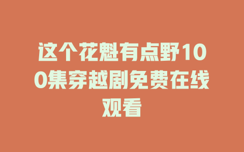 这个花魁有点野100集穿越剧免费在线观看