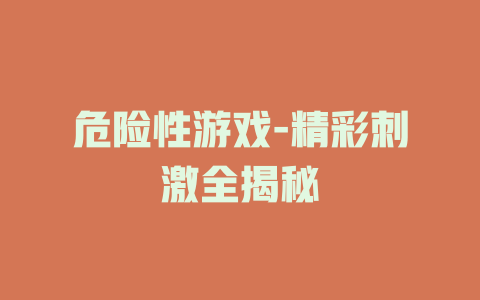 危险性游戏-精彩刺激全揭秘