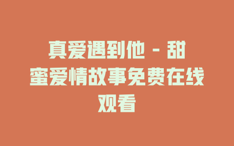 真爱遇到他 - 甜蜜爱情故事免费在线观看