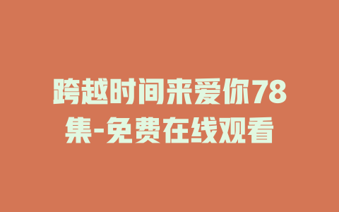 跨越时间来爱你78集-免费在线观看