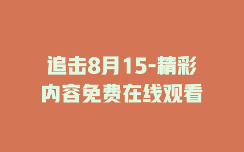 追击8月15-精彩内容免费在线观看