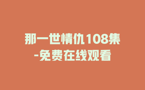 那一世情仇108集-免费在线观看
