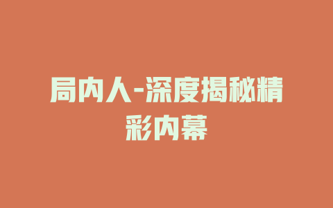 局内人-深度揭秘精彩内幕