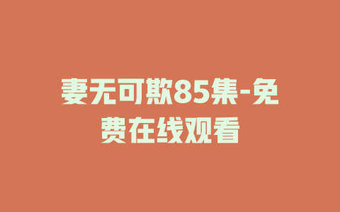 妻无可欺85集-免费在线观看